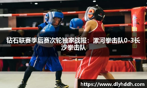 钻石联赛季后赛次轮独家战报：漯河拳击队0-3长沙拳击队