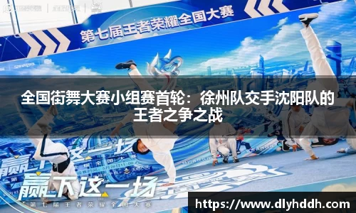 全国街舞大赛小组赛首轮：徐州队交手沈阳队的王者之争之战