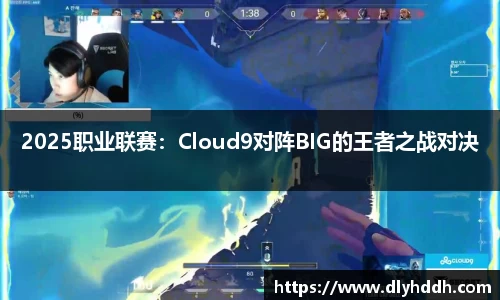 2025职业联赛：Cloud9对阵BIG的王者之战对决