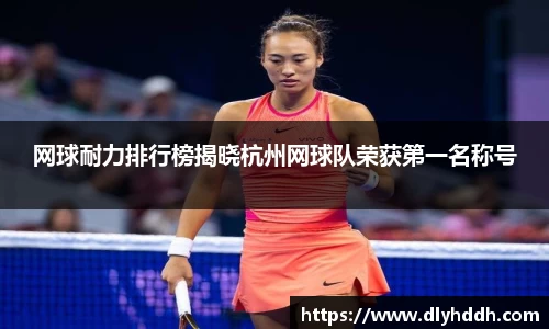 网球耐力排行榜揭晓杭州网球队荣获第一名称号