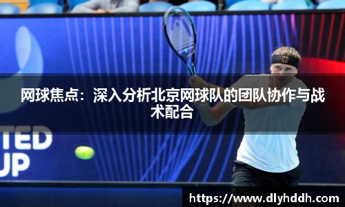 网球焦点：深入分析北京网球队的团队协作与战术配合