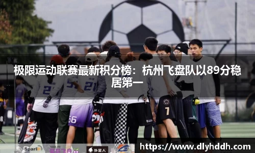 极限运动联赛最新积分榜：杭州飞盘队以89分稳居第一