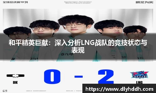和平精英巨献：深入分析LNG战队的竞技状态与表现