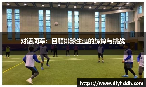 对话周军：回顾排球生涯的辉煌与挑战