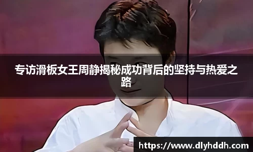 专访滑板女王周静揭秘成功背后的坚持与热爱之路