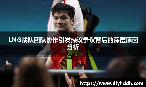 LNG战队团队协作引发热议争议背后的深层原因分析