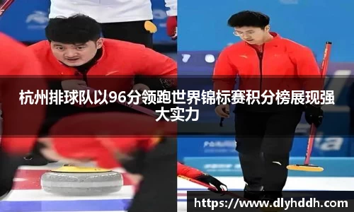 杭州排球队以96分领跑世界锦标赛积分榜展现强大实力