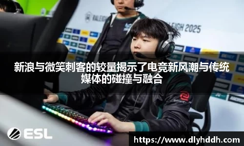 新浪与微笑刺客的较量揭示了电竞新风潮与传统媒体的碰撞与融合