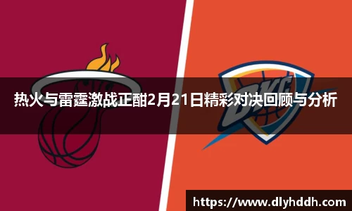 热火与雷霆激战正酣2月21日精彩对决回顾与分析