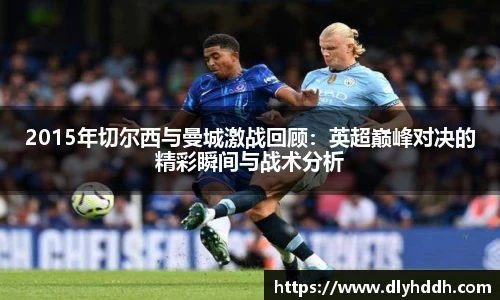 2015年切尔西与曼城激战回顾：英超巅峰对决的精彩瞬间与战术分析