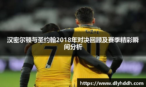 汉密尔顿与圣约翰2018年对决回顾及赛季精彩瞬间分析